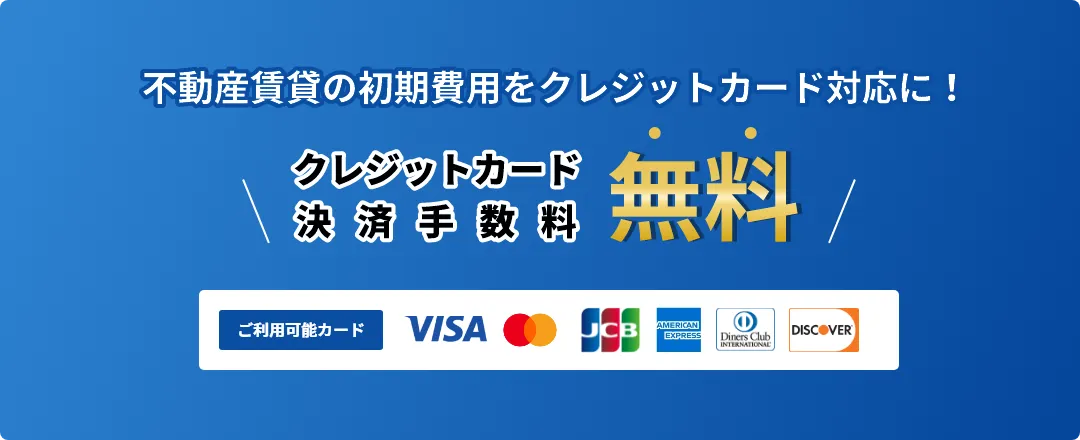 不動産賃貸の初期費用をクレジットカード対応に！ クレジットカード決済手数料無料 ご利用可能カード：VISA, MasterCard, JCB, American Express, Diners Club, DISCOVER